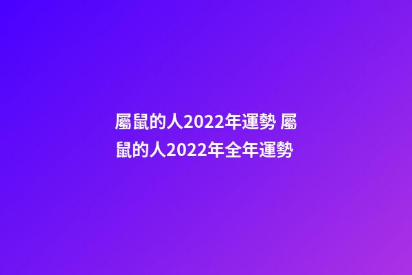 屬鼠的人2022年運勢 屬鼠的人2022年全年運勢
